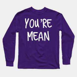 You’re Mean Long Sleeve T-Shirt